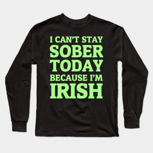 I Can't Stay Sober Today Because I'm Irish Long Sleeve T-Shirt